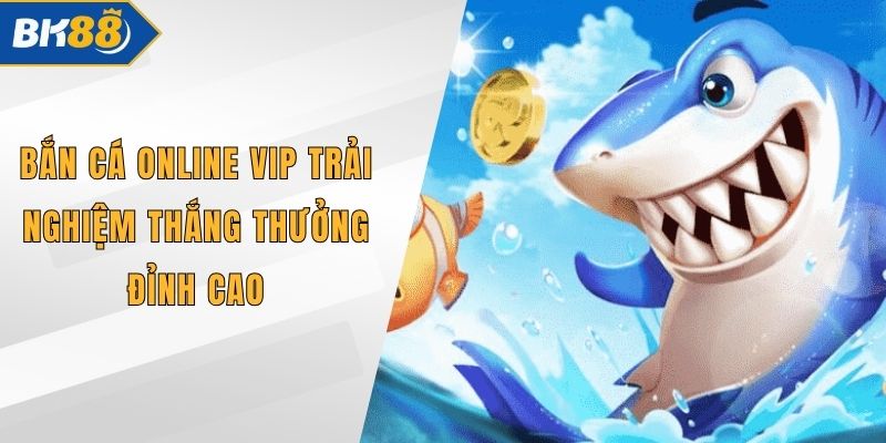 Bắn Cá Online Vip Trải Nghiệm Thắng Thưởng Đỉnh Cao