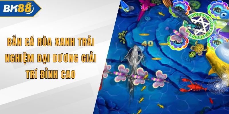 Bắn Cá Rùa Xanh Trải Nghiệm Đại Dương Giải Trí Đỉnh Cao