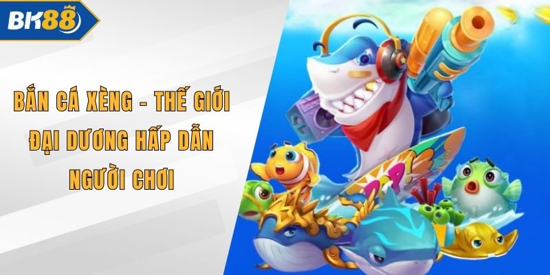 Bắn Cá Xèng - Thế Giới Đại Dương Hấp Dẫn Người Chơi