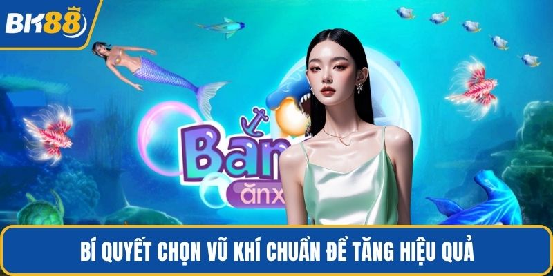 Bí quyết chọn vũ khí chuẩn để tăng hiệu quả