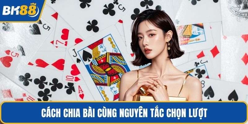 Cách chia bài cùng nguyên tắc chọn lượt
