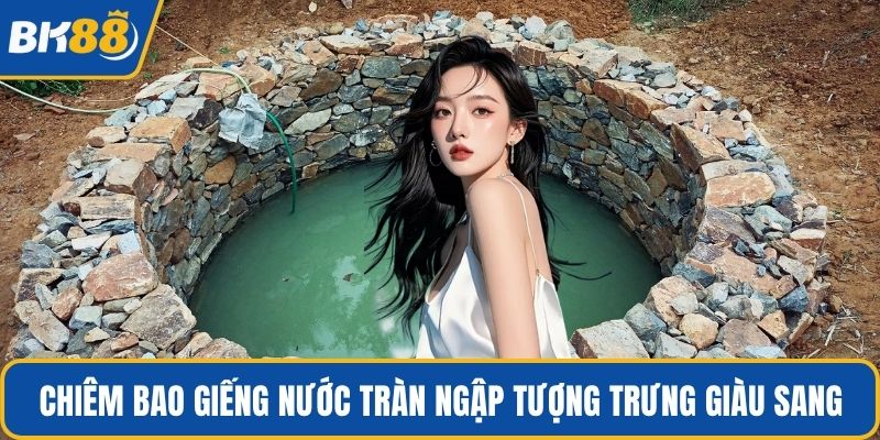 Chiêm bao giếng nước tràn ngập tượng trưng giàu sang