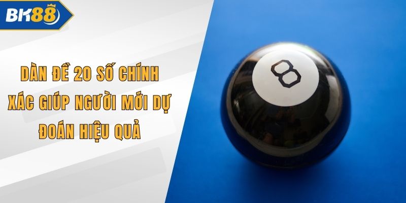 Dàn Đề 20 Số Chính Xác Giúp Người Mới Dự Đoán Hiệu Quả