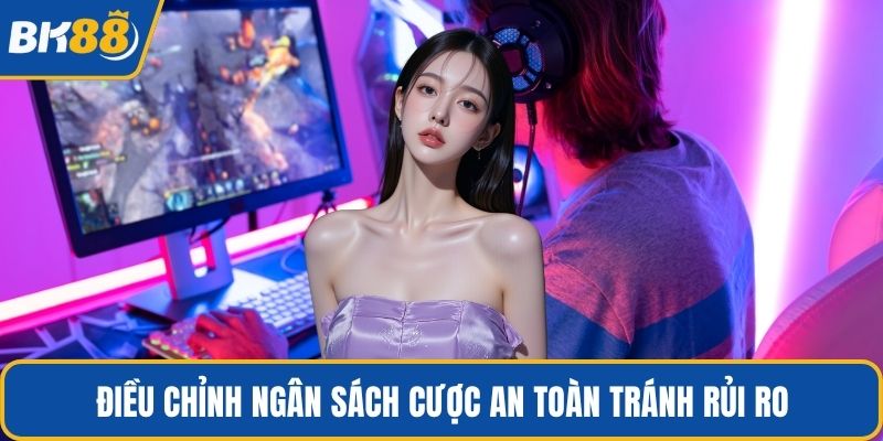 Điều chỉnh ngân sách cược an toàn tránh rủi ro