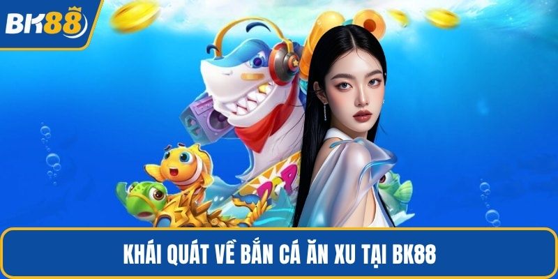 Khái quát về bắn cá ăn xu tại BK88