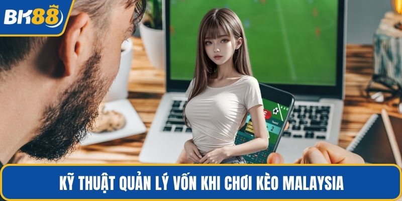 Kỹ thuật quản lý vốn khi chơi kèo Malaysia