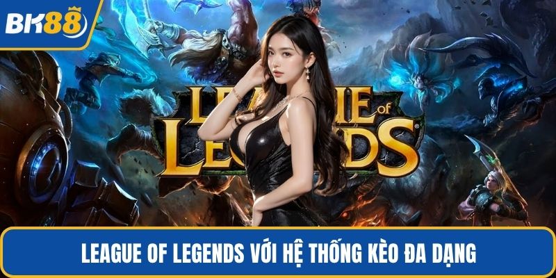 League of Legends với hệ thống kèo đa dạng