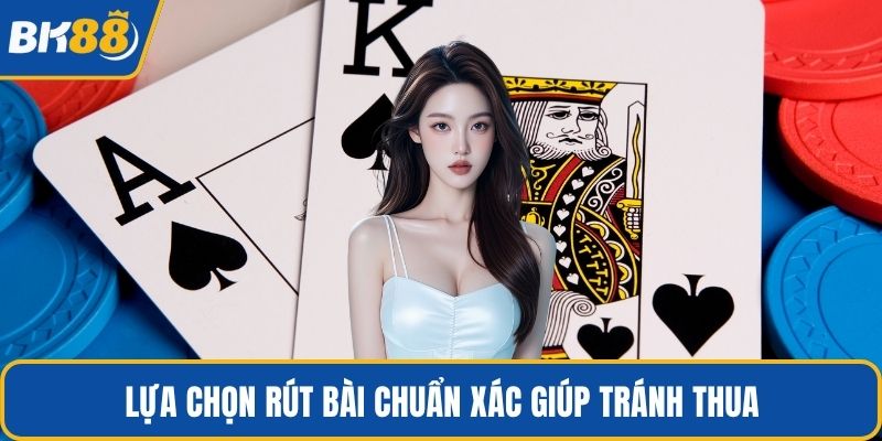 Lựa chọn rút bài chuẩn xác giúp tránh thua