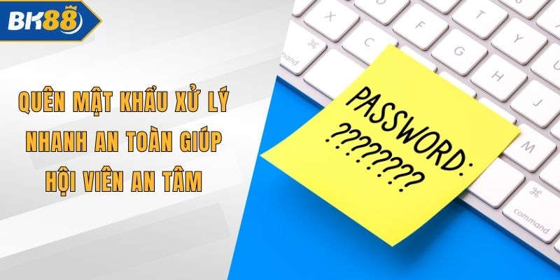 Quên Mật Khẩu Xử Lý Nhanh An Toàn Giúp Hội Viên An Tâm