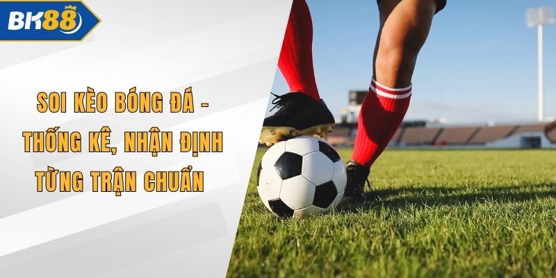 Soi Kèo Bóng Đá - Thống Kê, Nhận Định Từng Trận Chuẩn