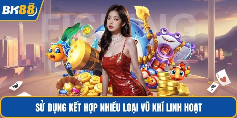 Sử dụng kết hợp nhiều loại vũ khí linh hoạt