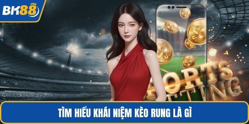 Tìm hiểu khái niệm kèo rung là gì