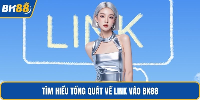 Tìm hiểu tổng quát về link vào BK88