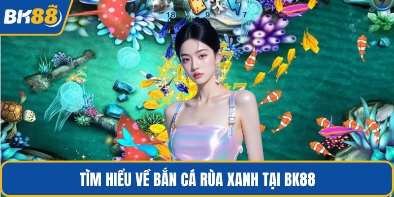 Tìm hiểu về bắn cá rùa xanh tại BK88